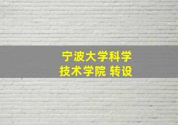 宁波大学科学技术学院 转设